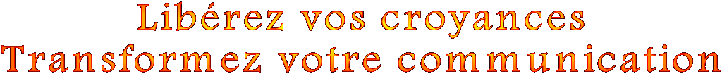 Lib�rez vos croyances
Transformez votre communication