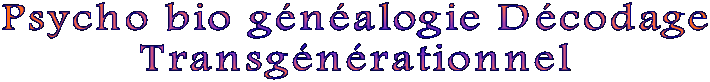 Psycho bio g�n�alogie D�codage
Transg�n�rationnel