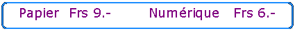 Rectangle&nbsp;: coins arrondis: Papier  Frs 9.-        Num�rique   Frs 6.-