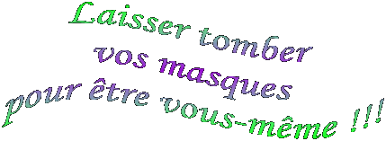 Laisser tomber 
vos masques
pour �tre vous-m�me !!!